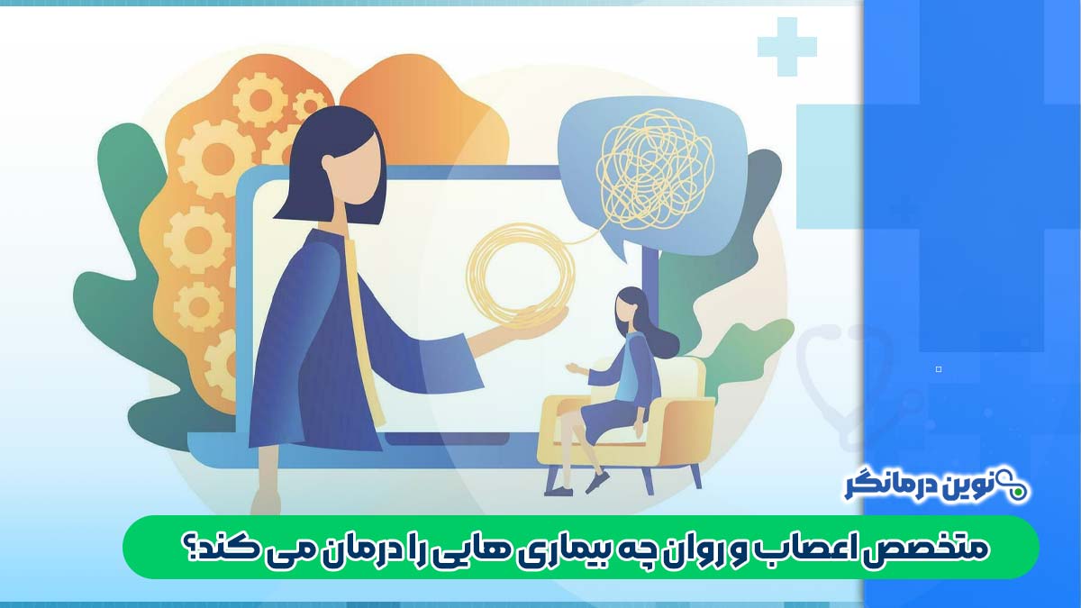 متخصص اعصاب و روان چه بیماری هایی را درمان می کند؟