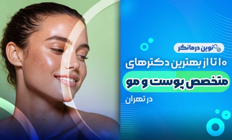 10 تا از بهترین دکترهای متخصص پوست و مو در تهران