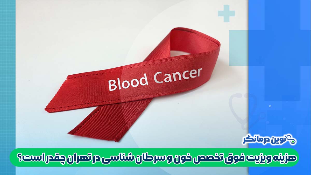هزینه ویزیت فوق تخصص خون و سرطان شناسی در تهران چقدر است؟
