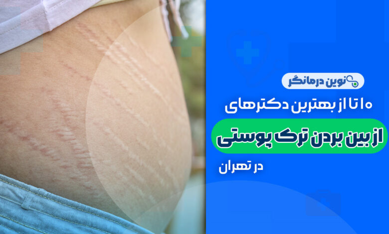 10 تا از بهترین دکترهای از بین بردن ترک های پوستی در تهران