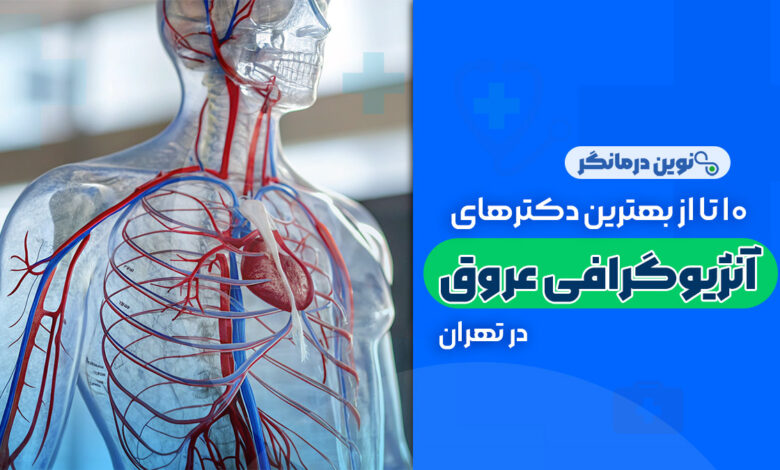 10 تا از بهترین دکترهای آنژیوگرافی عروق در تهران