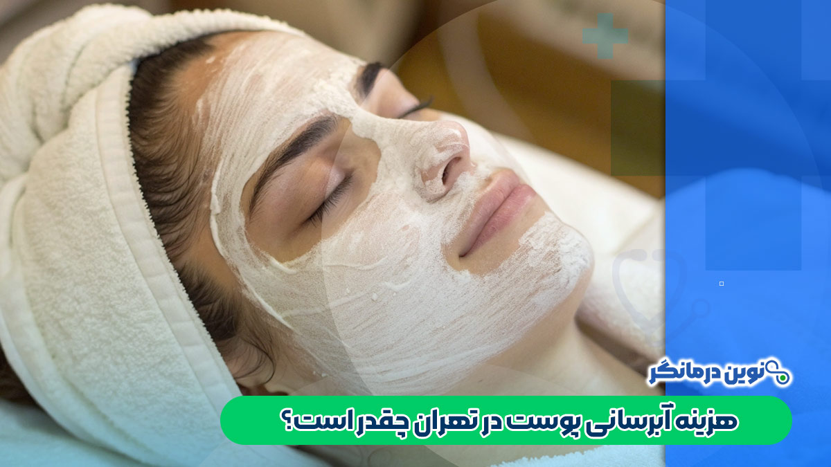 هزینه آبرسانی پوست در تهران چقدر است؟