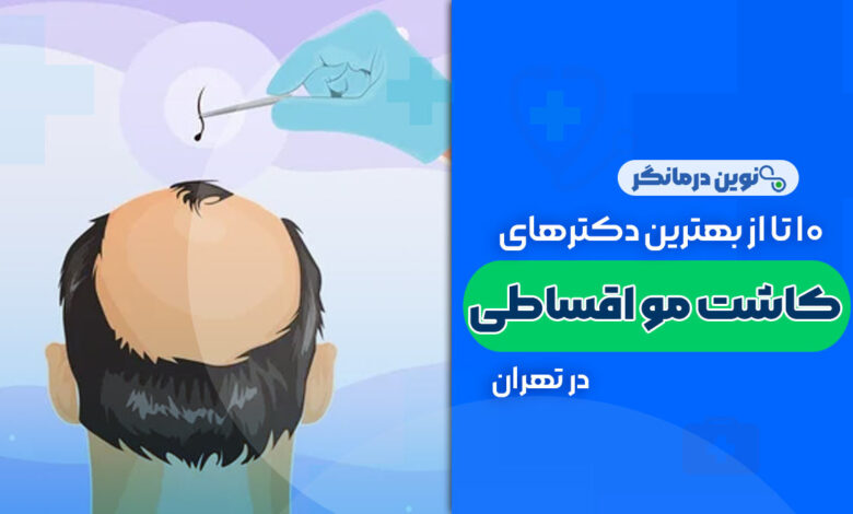 10 تا از بهترین مراکز کاشت مو اقساطی در تهران