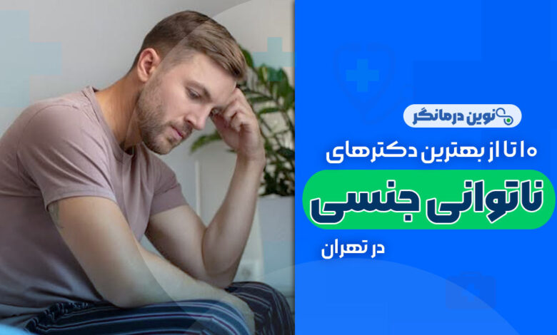 10 تا از بهترین دکترهای ناتوانی جنسی در تهران